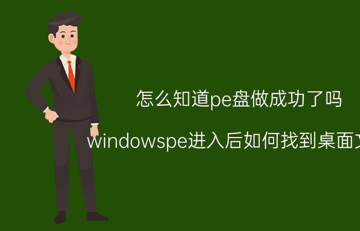 怎么知道pe盘做成功了吗 windowspe进入后如何找到桌面文件？